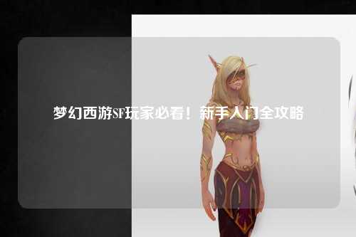 夢幻西游SF玩家必看！新手入門全攻略