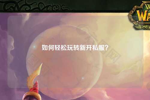 如何輕松玩轉(zhuǎn)新開私服？