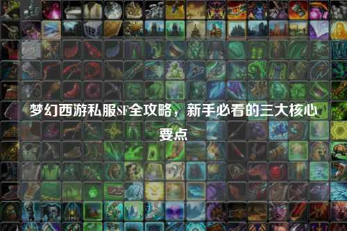 夢幻西游私服SF全攻略，新手必看的三大核心要點(diǎn)