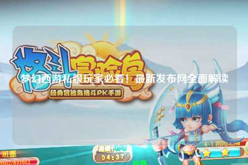 夢幻西游私服玩家必看！最新發布網全面解讀