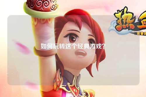 如何玩轉(zhuǎn)這個經(jīng)典游戲？