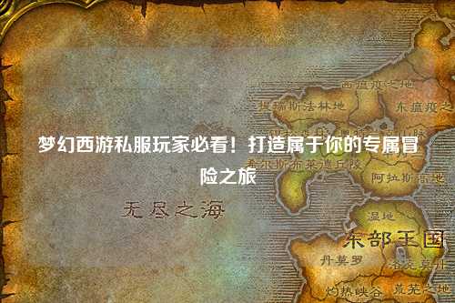 夢幻西游私服玩家必看！打造屬于你的專屬冒險之旅
