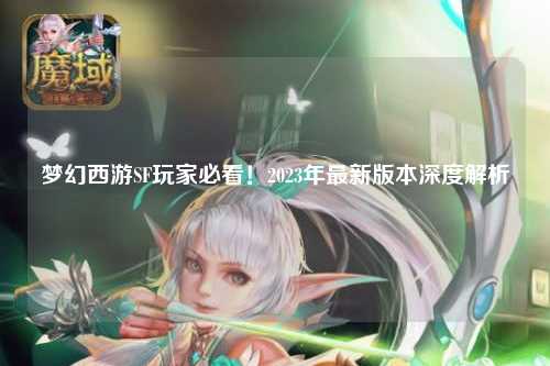 夢幻西游SF玩家必看！2023年最新版本深度解析