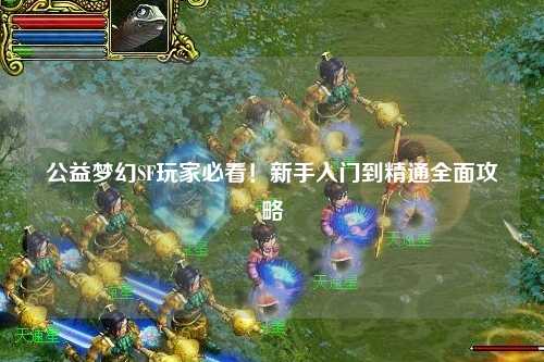 公益夢幻SF玩家必看！新手入門到精通全面攻略