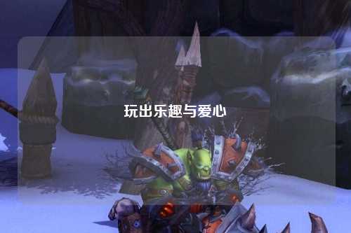 玩出樂(lè)趣與愛心