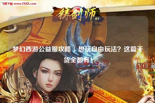 夢(mèng)幻西游公益服攻略 | 想玩自由玩法？這篇干貨全都有！