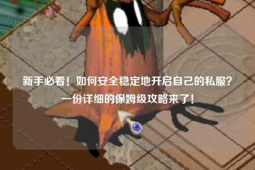 新手必看！如何安全穩(wěn)定地開啟自己的私服？一份詳細(xì)的保姆級攻略來了！