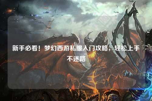 新手必看！夢(mèng)幻西游私服入門(mén)攻略，輕松上手不迷路