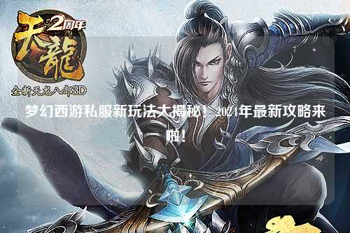 夢幻西游私服新玩法大揭秘！2024年最新攻略來啦！
