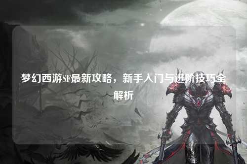 夢幻西游SF最新攻略，新手入門與進階技巧全解析